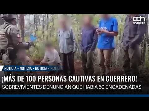 More than 100 people held captive in Guerrero! Survivors report 50 were chained up