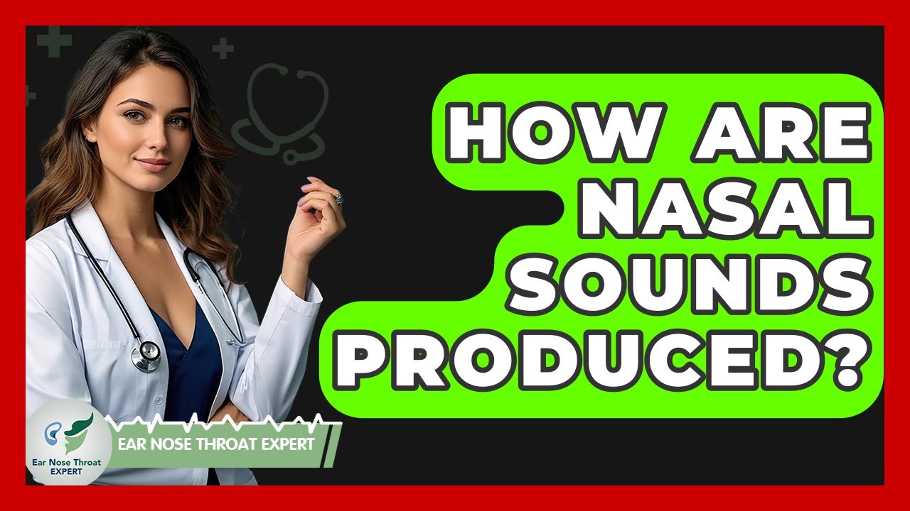How Are Nasal Sounds Produced? - Ear Nose Throat Expert