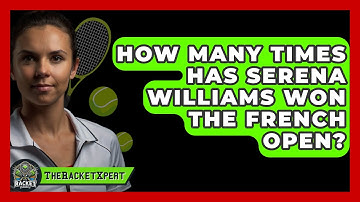 How Many Times Has Serena Williams Won The French Open? - The Racket Xpert