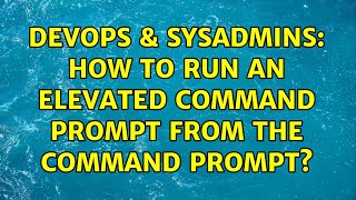 DevOps & SysAdmins: How to run an elevated command prompt from the command prompt? (4 Solutions!!)