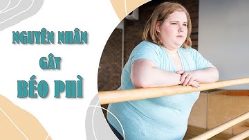 THỪA CÂN, BÉO PHÌ: NGUYÊN NHÂN VÀ NHỮNG TÁC HẠI NGUY HIỂM