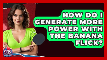 How Do I Generate More Power With The Banana Flick? - Ping Pong Prodigy