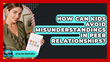 How Can Kids Avoid Misunderstandings In Peer Relationships? - Gen Alpha Adventures