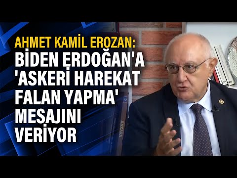 Ahmet Kamil Erozan: Biden Erdoğan'a 'Askeri harekat falan yapma' mesajını veriyor
