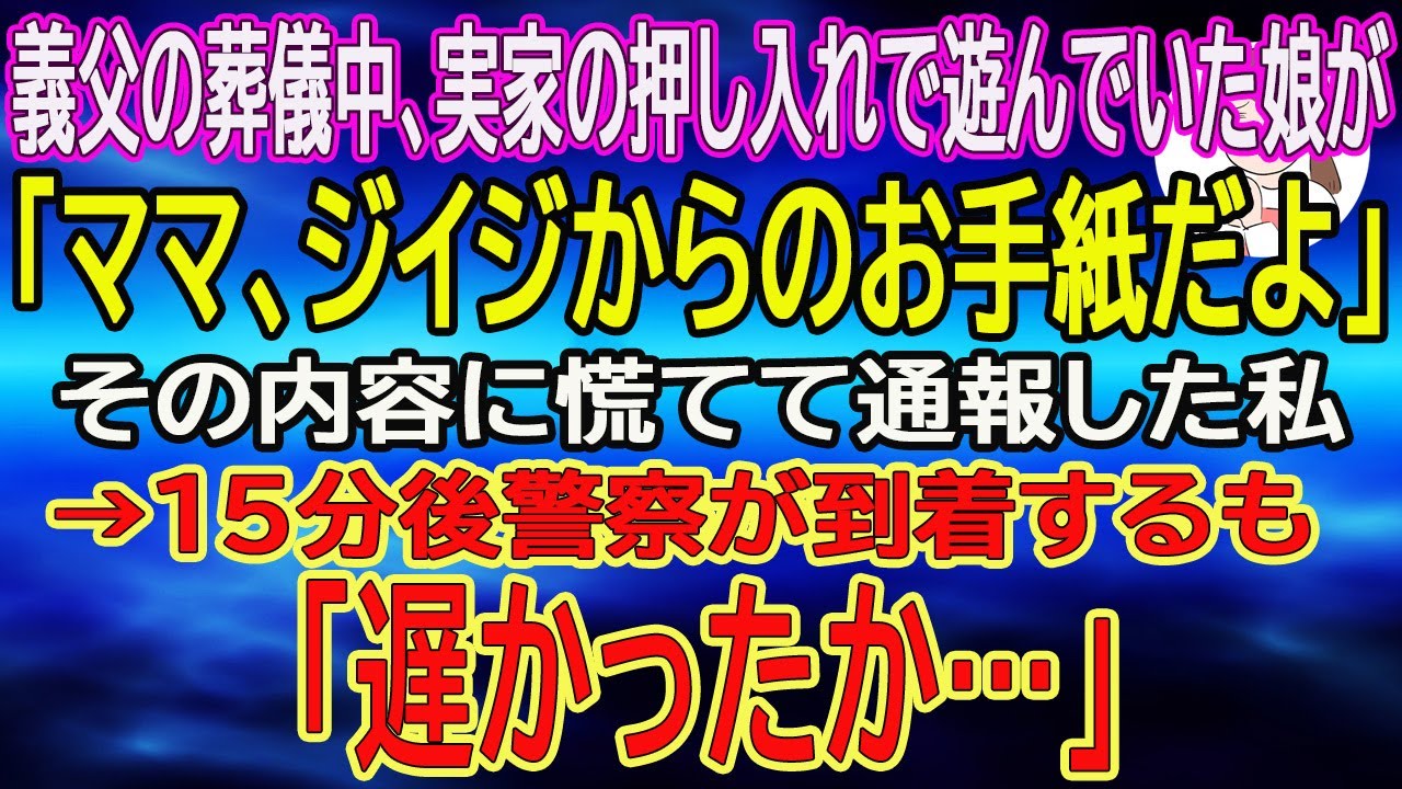 【スカッとする話】義父の葬儀中、実家の押し入れで遊んでいた娘が「ママ、ジイジからのお手紙だよ」その内容に慌てて通報した私→15分後警察が到着するも「遅かったか…」