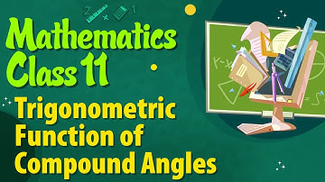 Trigonometric Functions of Compound Angles - Mathematics Class 11