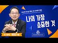 나의 가장 소중한 것 이장균 목사 오산리최자실기념금식기도원 나의 가장 소중한 것 이장균 목사 오산리최자실기념금식기도원