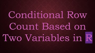 Conditional Row Count Based on Two Variables in R