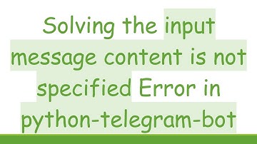 Solving the input message content is not specified Error in python-telegram-bot