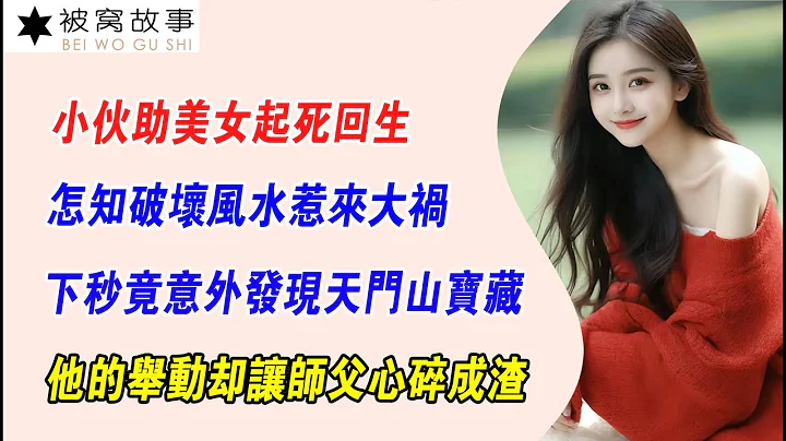 EP118：小夥助美女起死回生，怎知破壞風水惹來大禍，下秒竟意外發現天門山寶藏，他的舉動卻讓師父心碎成渣 - 天天要聞