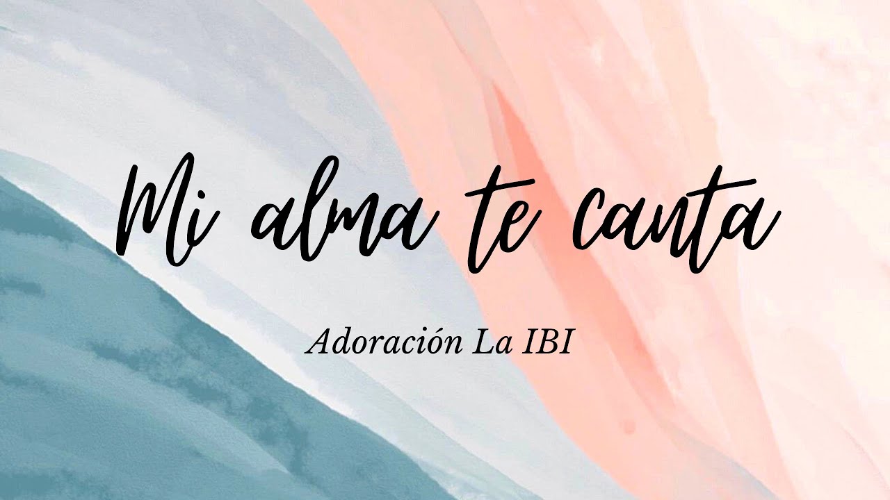 Mi alma te canta Adoración La IBI Letra - YouTube