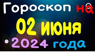 Гороскоп на 02 июня 2024 года для каждого знака зодиака