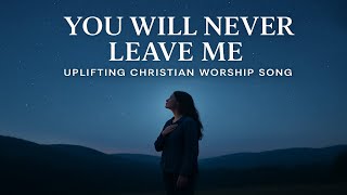 “You Will Never Leave Me – Uplifting Christian Worship Song of God’s Faithfulness ”