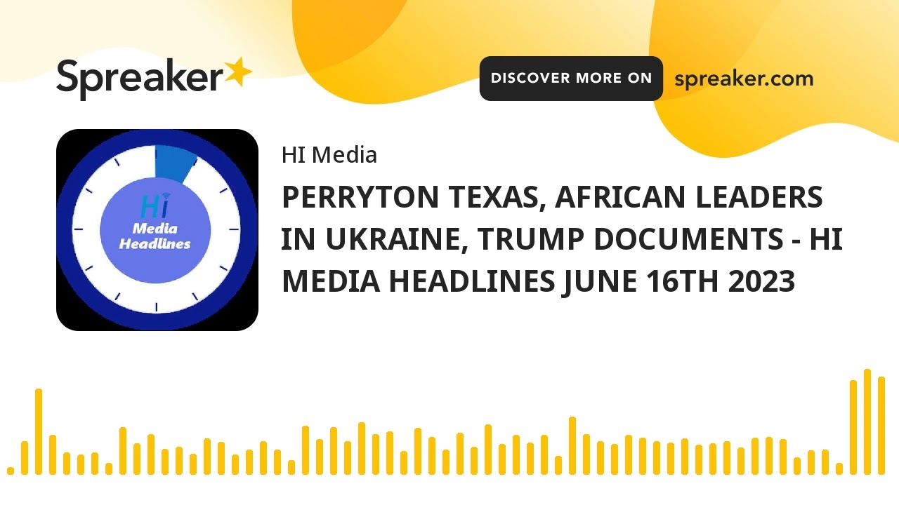 PERRYTON TEXAS, AFRICAN LEADERS IN UKRAINE, TRUMP DOCUMENTS - HI MEDIA HEADLINES JUNE 16TH 2023