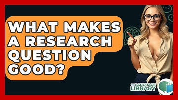 What Makes A Research Question Good? - The Language Library