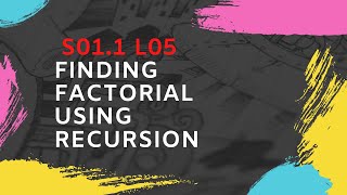 10. S01.1-L05 : Finding Factorial using Recursion
