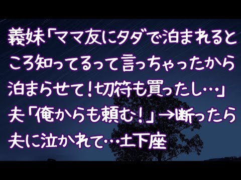 【修羅場】義妹「ママ友にタダで泊まれるところ知ってるって言っちゃったから泊まらせて！切符も買ったし…」夫「俺からも頼む！」→断ったら夫に泣かれて…土下座