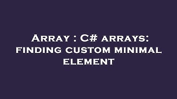 Array : C# arrays: finding custom minimal element