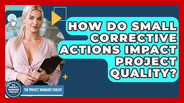 How Do Small Corrective Actions Impact Project Quality? - The Project Manager Toolkit