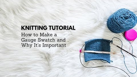 Knitting Tutorial: How to Make a Gauge Swatch and Why It’s Important
