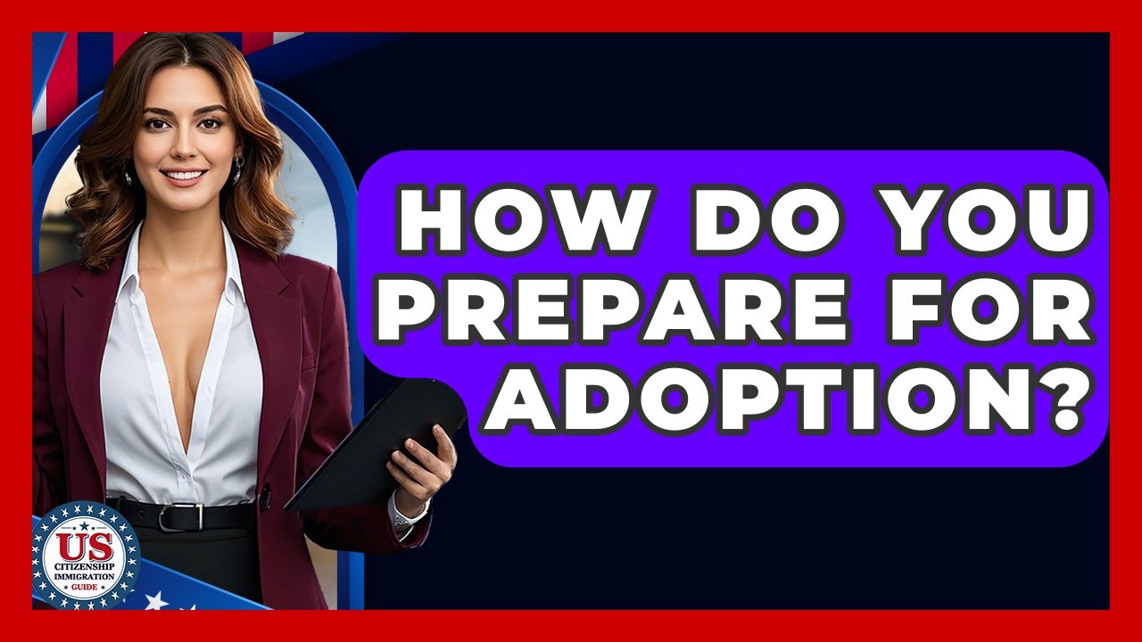 How Do You Prepare For Adoption? - US Citizenship Immigration Guide