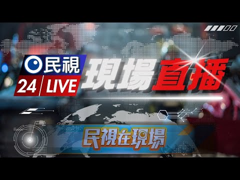 ????LIVE 即時訊息 民視在現場帶您直擊掌握|Taiwan News Live 24hr|民視新聞