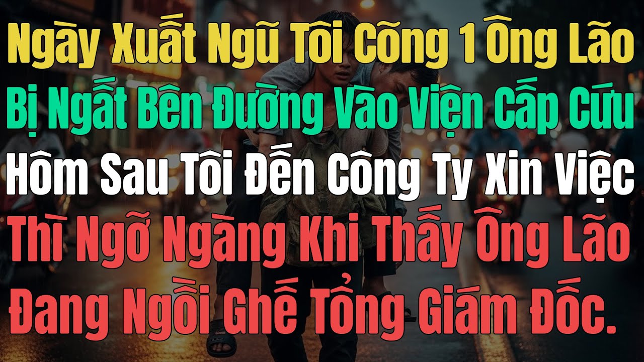 Ngày Xuất Ngũ Tôi Cõng 1 Ông Lão Bị Ngất Bên Đường Đi Cấp Cứu, Hôm Sau Đến Xin Việc Tôi Ngỡ Ngàng