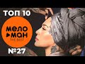 ТОП 10 - МЕЛОМАН THE BEST - ЧАРТ НЕДЕЛИ №27