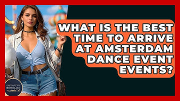 What Is The Best Time To Arrive At Amsterdam Dance Event Events? - Exploring The Benelux