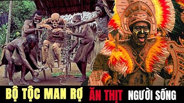 BÍ ẨN RÙNG RỢN - BỘ TỘC ĂN THỊT NGƯỜI VẪN TỒN TẠI ĐẾN NGÀY NAY