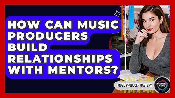 How Can Music Producers Build Relationships With Mentors? - Music Producer Mastery