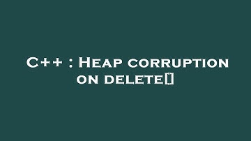 C++ : Heap corruption on delete[]