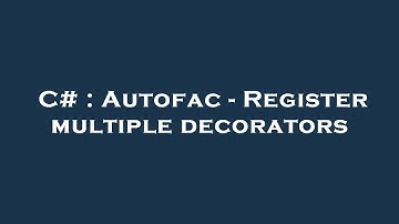 C# : Autofac - Register multiple decorators