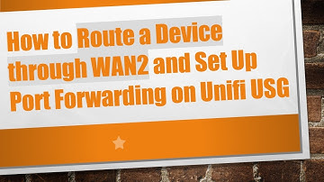 How to Route a Device through WAN2 and Set Up Port Forwarding on Unifi USG
