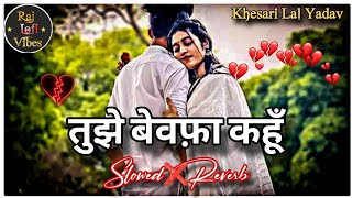 Sine Me Bithaya Tha Tujhko Lofi Song (Slowed Reverb) Tujhe Bewafa Kahun Lofi | Khesari Lal Lofi Song