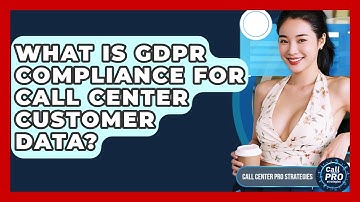 What Is GDPR Compliance For Call Center Customer Data? - Call Center Pro Strategies