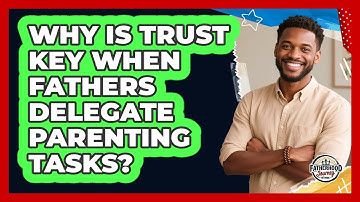 Why Is Trust Key When Fathers Delegate Parenting Tasks? - Fatherhood Journey Network