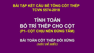 HƯỚNG DẪN TÍNH THÉP CỘT CHỊU NÉN ĐÚNG TÂM THEO TCVN 5574-2018/ HOW TO DESIGN Structural Concrete