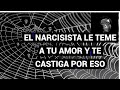 EL NARCISISTA LE TEME A TU AMOR Y TE CASTIGA POR ESO