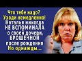 - Что тебе надо? - Наталья НЕ ВСПОМИНАЛА никогда о БРОШЕННОЙ ДОЧЕРИ и не говорила мужу, но однажды…