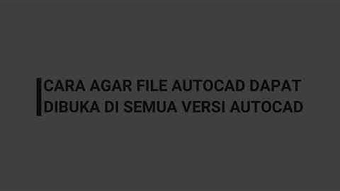 CARA AGAR FILE AUTOCAD DAPAT DIBUKA DI SEMUA VERSI AUTOCAD