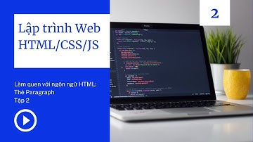Khóa học HTML cơ bản | Bài 2: Làm quen với thẻ Paragraph