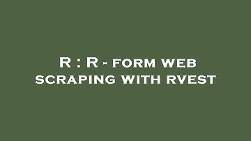 R : R - form web scraping with rvest