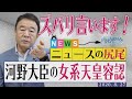 【ぼくらの国会・第19回】ニュースの尻尾「河野大臣の女系天皇容認」