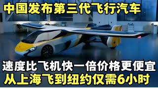 中国发布第三代飞行汽车, 速度比飞机快一倍价格更便宜, 从上海飞到纽约仅需6小时!｜科技前沿