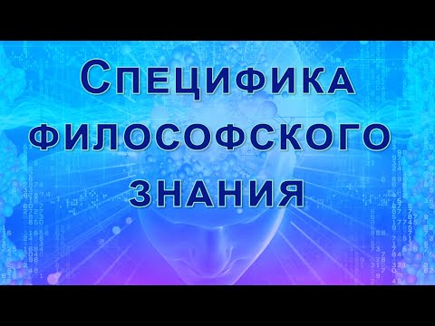 Лекция "Предмет, структура и назначение философии". Часть 4. Специфика философского знания.