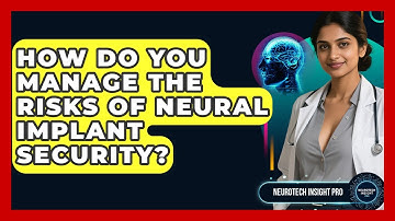 How Do You Manage The Risks Of Neural Implant Security? - Neurotech Insight Pro