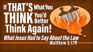 If That's What You Think, You'd Better Think Again! – What Jesus Had to Say About the Law – 11/19/23