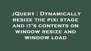 jQuery : Dynamically resize the pixi stage and it's contents on window resize and window load