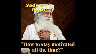 How to stay motivated all the time? Sadguru&#39;s Answer.